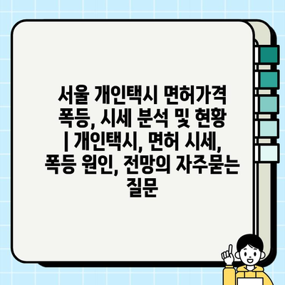 서울 개인택시 면허가격 폭등, 시세 분석 및 현황 | 개인택시, 면허 시세, 폭등 원인, 전망