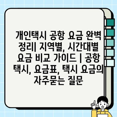 개인택시 공항 요금 완벽 정리| 지역별, 시간대별 요금 비교 가이드 | 공항 택시, 요금표, 택시 요금