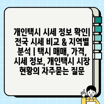 개인택시 시세 정보 확인| 전국 시세 비교 & 지역별 분석 | 택시 매매, 가격, 시세 정보, 개인택시 시장 현황