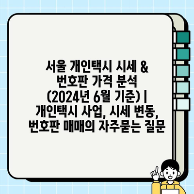 서울 개인택시 시세 & 번호판 가격 분석 (2024년 6월 기준) | 개인택시 사업, 시세 변동, 번호판 매매