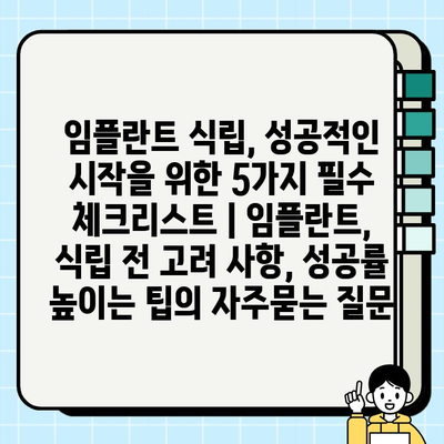 임플란트 식립, 성공적인 시작을 위한 5가지 필수 체크리스트 | 임플란트, 식립 전 고려 사항, 성공률 높이는 팁