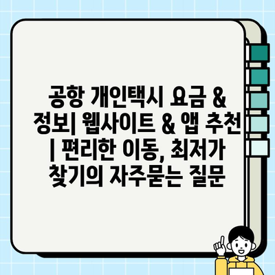 공항 개인택시 요금 & 정보| 웹사이트 & 앱 추천 | 편리한 이동, 최저가 찾기