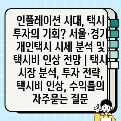 인플레이션 시대, 택시 투자의 기회? 서울·경기 개인택시 시세 분석 및 택시비 인상 전망 | 택시 시장 분석, 투자 전략, 택시비 인상, 수익률