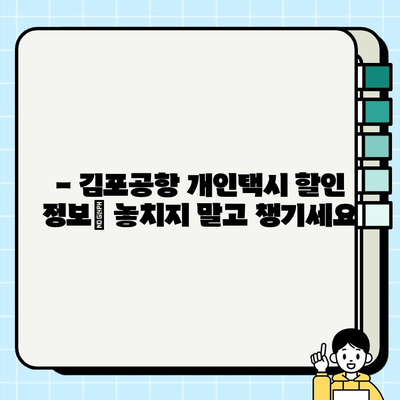 김포공항 개인택시 요금, 이렇게 계산하세요! | 요금표, 팁, 할인 정보