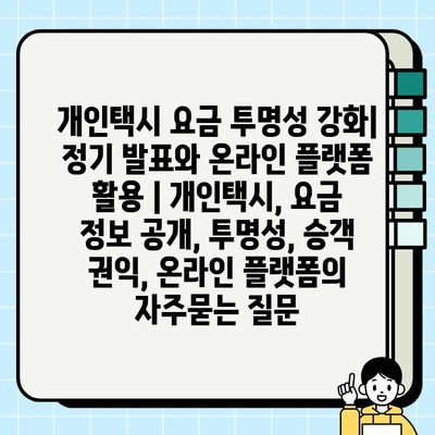 개인택시 요금 투명성 강화| 정기 발표와 온라인 플랫폼 활용 | 개인택시, 요금 정보 공개, 투명성, 승객 권익, 온라인 플랫폼