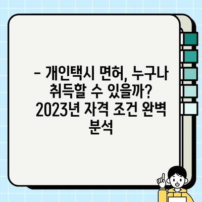 개인택시 운전, 꿈을 현실로! 2023년 최신 자격 조건 & 시세 완벽 정리 | 개인택시, 면허, 시험, 취득, 가격, 정보