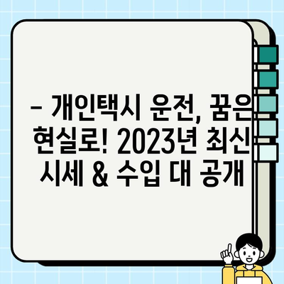 개인택시 운전, 꿈을 현실로! 2023년 최신 자격 조건 & 시세 완벽 정리 | 개인택시, 면허, 시험, 취득, 가격, 정보