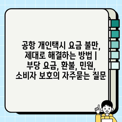 공항 개인택시 요금 불만, 제대로 해결하는 방법 | 부당 요금, 환불, 민원, 소비자 보호