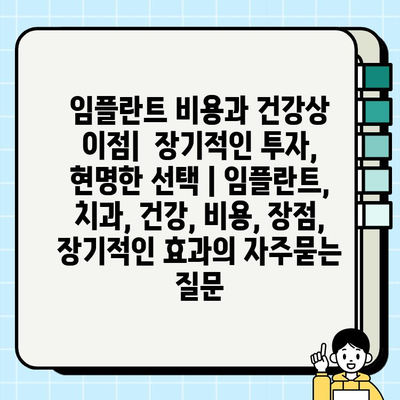 임플란트 비용과 건강상 이점|  장기적인 투자, 현명한 선택 | 임플란트, 치과, 건강, 비용, 장점, 장기적인 효과