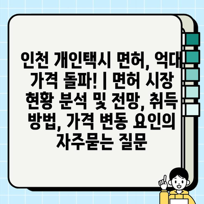 인천 개인택시 면허, 억대 가격 돌파! | 면허 시장 현황 분석 및 전망, 취득 방법, 가격 변동 요인