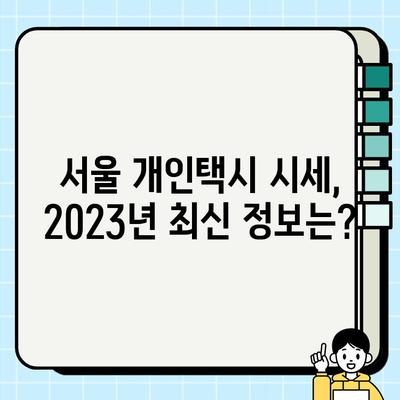 서울 개인택시 시세| 상승세와 비교 분석 | 2023년 최신 정보, 지역별 시세 비교, 전망