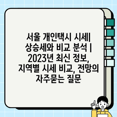 서울 개인택시 시세| 상승세와 비교 분석 | 2023년 최신 정보, 지역별 시세 비교, 전망