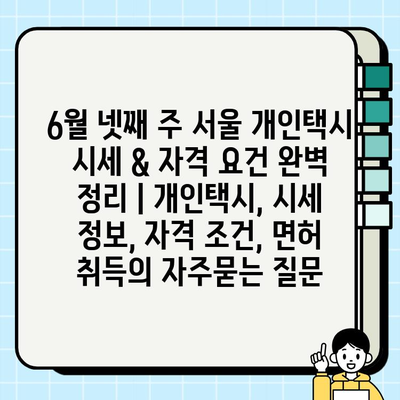 6월 넷째 주 서울 개인택시 시세 & 자격 요건 완벽 정리 | 개인택시, 시세 정보, 자격 조건, 면허 취득