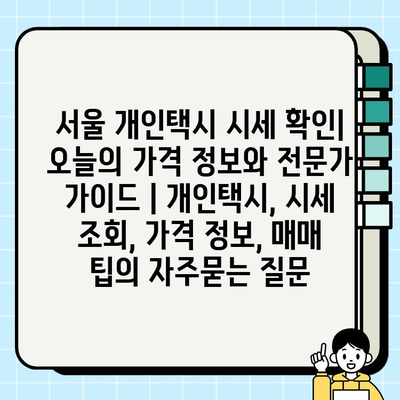 서울 개인택시 시세 확인| 오늘의 가격 정보와 전문가 가이드 | 개인택시, 시세 조회, 가격 정보, 매매 팁