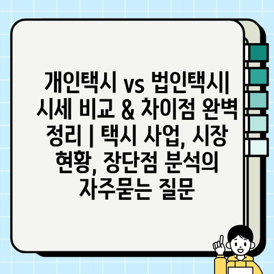 개인택시 vs 법인택시| 시세 비교 & 차이점 완벽 정리 | 택시 사업, 시장 현황, 장단점 분석