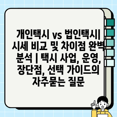 개인택시 vs 법인택시| 시세 비교 및 차이점 완벽 분석 | 택시 사업, 운영, 장단점, 선택 가이드