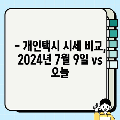 서울 개인택시 시세 비교| 2024년 7월 9일 vs 오늘 | 개인택시 시세, 서울, 가격 변동, 택시 시장