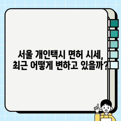 서울 개인택시 허가증 시세 변동 추이 분석| 최신 동향 및 전망 | 개인택시, 면허, 시세, 가격, 변동