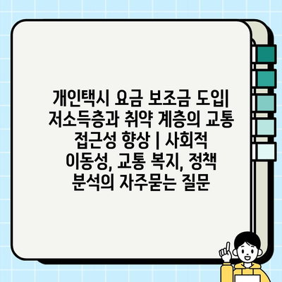 개인택시 요금 보조금 도입| 저소득층과 취약 계층의 교통 접근성 향상 | 사회적 이동성, 교통 복지, 정책 분석