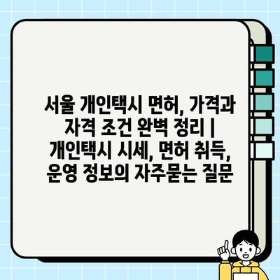 서울 개인택시 면허, 가격과 자격 조건 완벽 정리 | 개인택시 시세, 면허 취득, 운영 정보