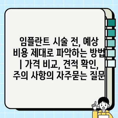 임플란트 시술 전, 예상 비용 제대로 파악하는 방법 | 가격 비교, 견적 확인, 주의 사항