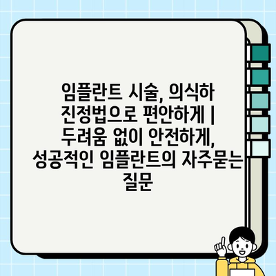 임플란트 시술, 의식하 진정법으로 편안하게 | 두려움 없이 안전하게, 성공적인 임플란트