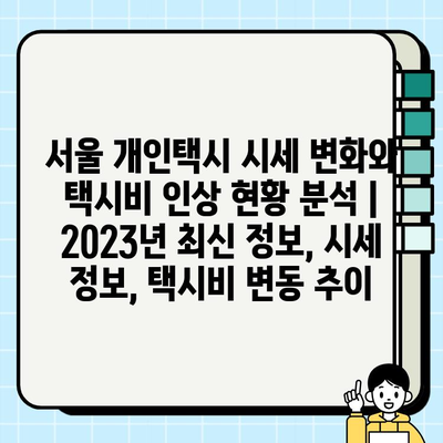 서울 개인택시 시세 변화와 택시비 인상 현황 분석 | 2023년 최신 정보, 시세 정보, 택시비 변동 추이