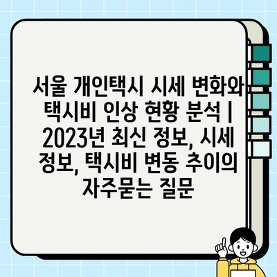 서울 개인택시 시세 변화와 택시비 인상 현황 분석 | 2023년 최신 정보, 시세 정보, 택시비 변동 추이