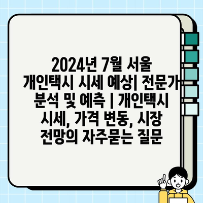 2024년 7월 서울 개인택시 시세 예상| 전문가 분석 및 예측 | 개인택시 시세, 가격 변동, 시장 전망