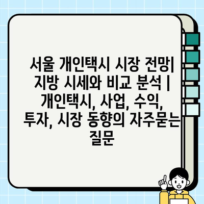 서울 개인택시 시장 전망| 지방 시세와 비교 분석 | 개인택시, 사업, 수익, 투자, 시장 동향