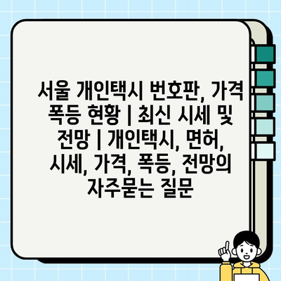 서울 개인택시 번호판, 가격 폭등 현황 | 최신 시세 및 전망 | 개인택시, 면허, 시세, 가격, 폭등, 전망