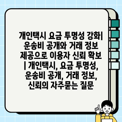 개인택시 요금 투명성 강화| 운송비 공개와 거래 정보 제공으로 이용자 신뢰 확보 | 개인택시, 요금 투명성, 운송비 공개, 거래 정보, 신뢰