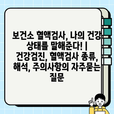 보건소 혈액검사, 나의 건강 상태를 말해준다! | 건강검진, 혈액검사 종류, 해석, 주의사항