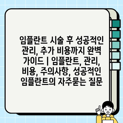 임플란트 시술 후 성공적인 관리, 추가 비용까지 완벽 가이드 | 임플란트, 관리, 비용, 주의사항, 성공적인 임플란트