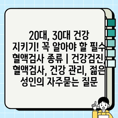 20대, 30대 건강 지키기! 꼭 알아야 할 필수 혈액검사 종류 | 건강검진, 혈액검사, 건강 관리, 젊은 성인