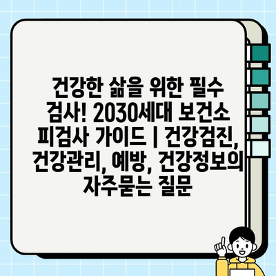 건강한 삶을 위한 필수 검사! 2030세대 보건소 피검사 가이드 | 건강검진, 건강관리, 예방, 건강정보