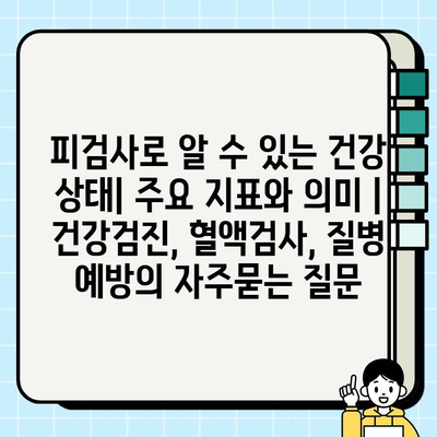 피검사로 알 수 있는 건강 상태| 주요 지표와 의미 | 건강검진, 혈액검사, 질병 예방