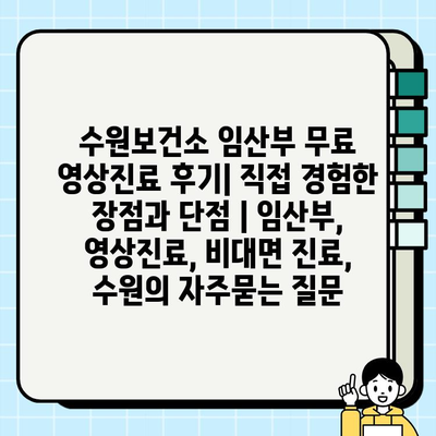 수원보건소 임산부 무료 영상진료 후기| 직접 경험한 장점과 단점 | 임산부, 영상진료, 비대면 진료, 수원