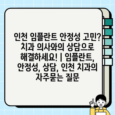 인천 임플란트 안정성 고민? 치과 의사와의 상담으로 해결하세요! | 임플란트, 안정성, 상담, 인천 치과