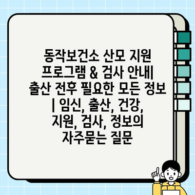 동작보건소 산모 지원 프로그램 & 검사 안내| 출산 전후 필요한 모든 정보 | 임신, 출산, 건강, 지원, 검사, 정보