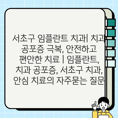 서초구 임플란트 치과| 치과 공포증 극복, 안전하고 편안한 치료 | 임플란트, 치과 공포증, 서초구 치과, 안심 치료