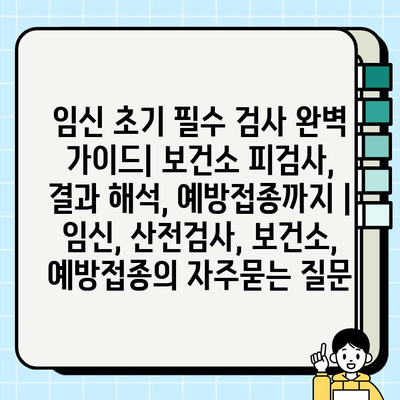 임신 초기 필수 검사 완벽 가이드| 보건소 피검사, 결과 해석, 예방접종까지 | 임신, 산전검사, 보건소, 예방접종