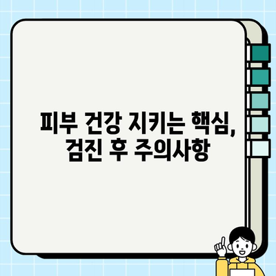 피부검진 후 건강 지키기| 꼭 알아야 할 관리 및 주의 사항 | 피부 건강, 피부 관리, 검진 후 관리, 주의사항