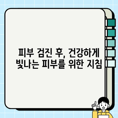 피부검진 후 건강 지키기| 꼭 알아야 할 관리 및 주의 사항 | 피부 건강, 피부 관리, 검진 후 관리, 주의사항