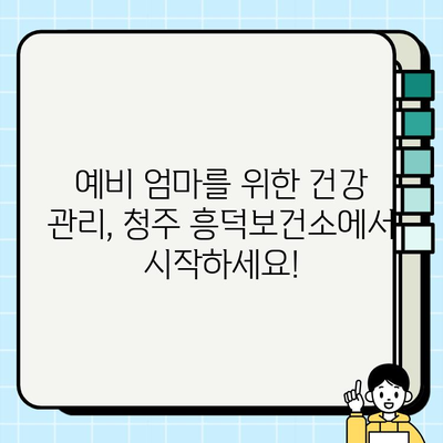 청주 흥덕보건소 산전검사 완벽 가이드| 진료 시간, 비용, 결과 확인 | 임신, 예비 엄마, 건강 관리