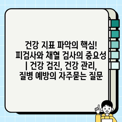건강 지표 파악의 핵심! 피검사와 채혈 검사의 중요성 | 건강 검진, 건강 관리, 질병 예방