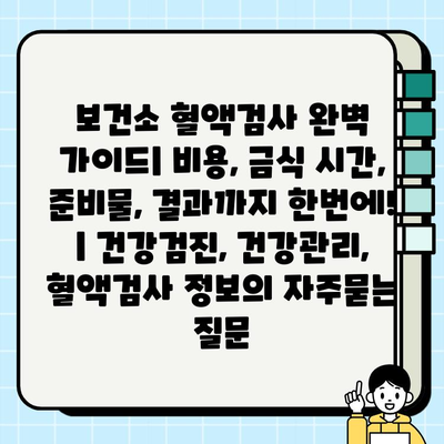 보건소 혈액검사 완벽 가이드| 비용, 금식 시간, 준비물, 결과까지 한번에! | 건강검진, 건강관리, 혈액검사 정보