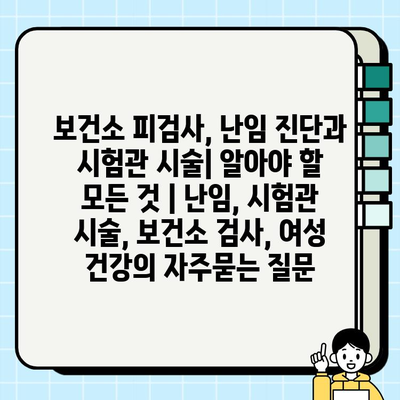 보건소 피검사, 난임 진단과 시험관 시술| 알아야 할 모든 것 | 난임, 시험관 시술, 보건소 검사, 여성 건강