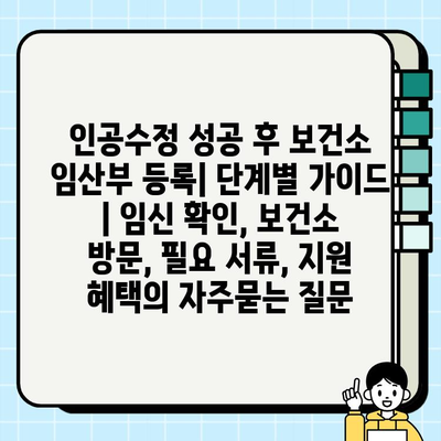 인공수정 성공 후 보건소 임산부 등록| 단계별 가이드 | 임신 확인, 보건소 방문, 필요 서류, 지원 혜택