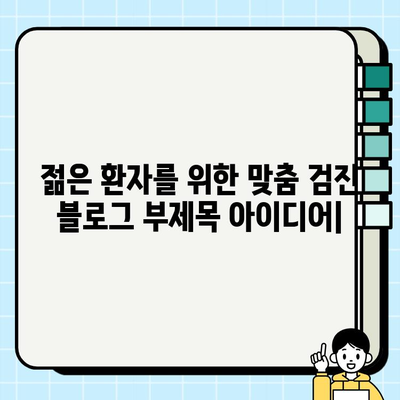 젊은 환자를 위한 맞춤 검진| 건강 관리 가이드 | 건강검진, 젊은층, 예방, 검사, 관리